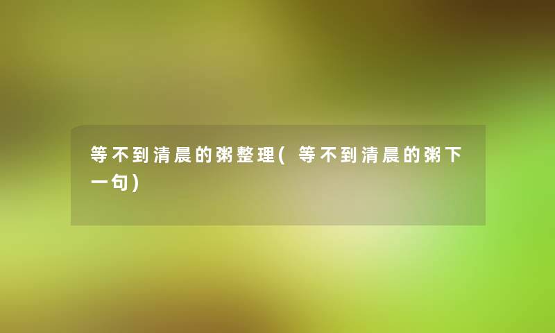 等不到清晨的粥整理(等不到清晨的粥下一句) 等不到清晨的粥整理(等不到清晨的粥下一句)
