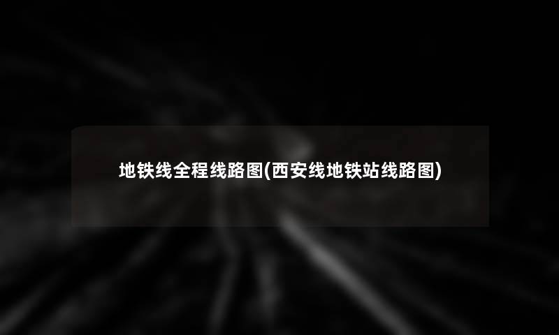地铁线全程线路图(西安线地铁站线路图) 地铁线全程线路图(西安线地铁站线路图)