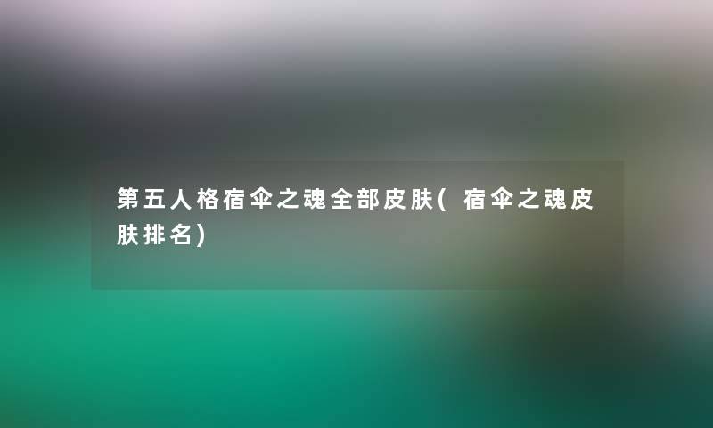 第五人格宿伞之魂整理的皮肤(宿伞之魂皮肤推荐) 第五人格宿伞之魂整理的皮肤(宿伞之魂皮肤推荐)