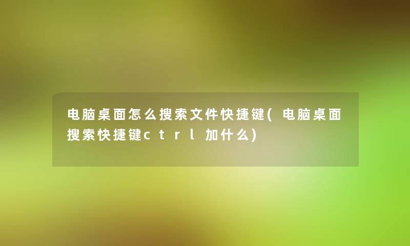 电脑桌面怎么搜索文件快捷键(电脑桌面搜索快捷键ctrl加什么)
