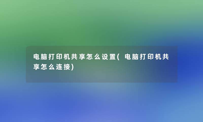 电脑打印机共享怎么设置(电脑打印机共享怎么连接) 电脑打印机共享怎么设置(电脑打印机共享怎么连接)