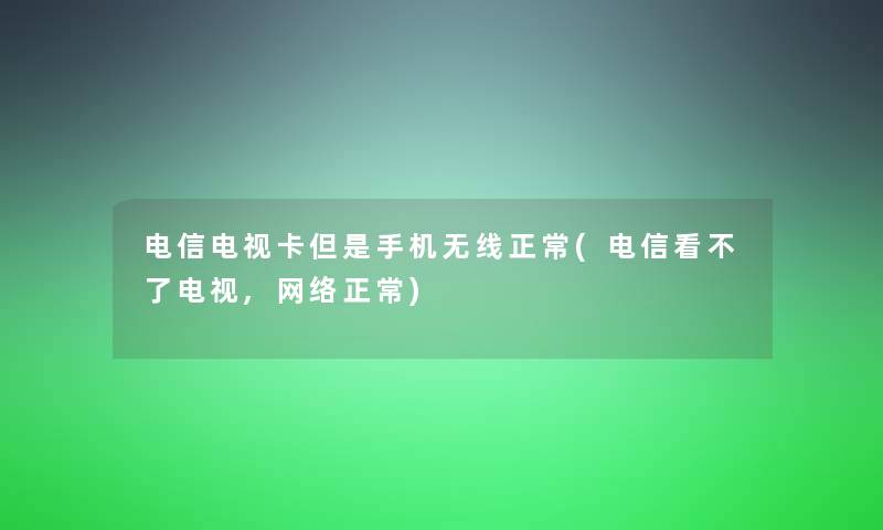 电信电视卡手机无线正常(电信看不了电视,网络正常) 电信电视卡手机无线正常(电信看不了电视,网络正常)