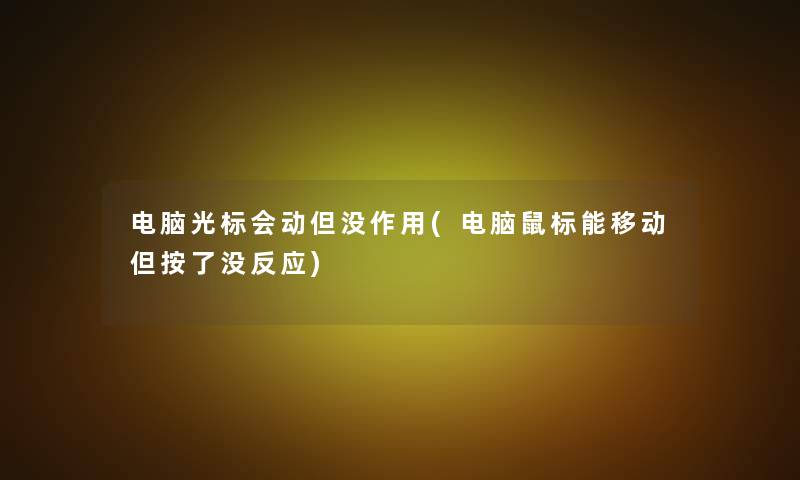 电脑光标会动但没作用(电脑鼠标能移动但按了没反应) 电脑光标会动但没作用(电脑鼠标能移动但按了没反应)