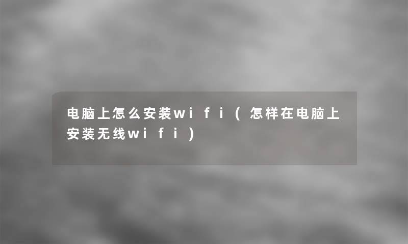 电脑上怎么安装wifi(怎样在电脑上安装无线wifi)