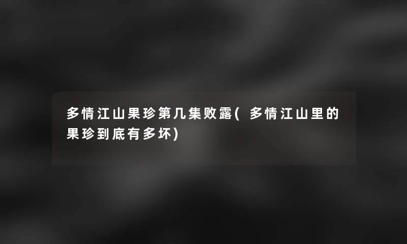 多情江山果珍第几集败露(多情江山里的果珍到底有多坏) 多情江山果珍第几集败露(多情江山里的果珍到底有多坏)