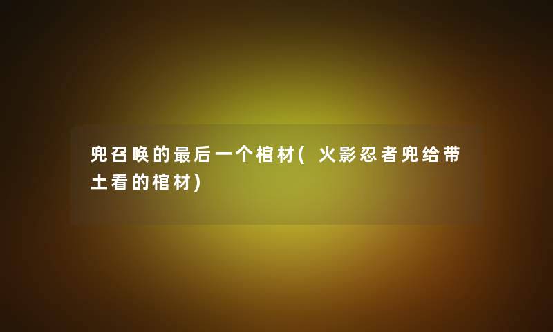 兜召唤的这里要说一个棺材(火影忍者兜给带土看的棺材) 兜召唤的这里要说一个棺材(火影忍者兜给带土看的棺材)