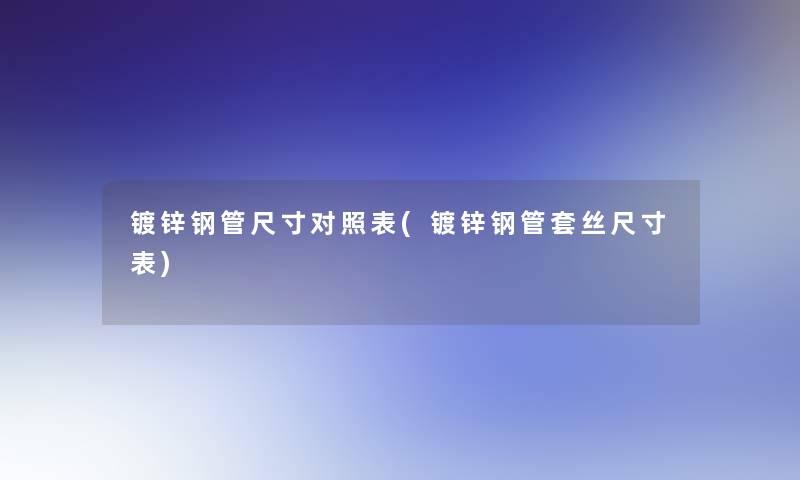 镀锌钢管尺寸对照表(镀锌钢管套丝尺寸表) 镀锌钢管尺寸对照表(镀锌钢管套丝尺寸表)