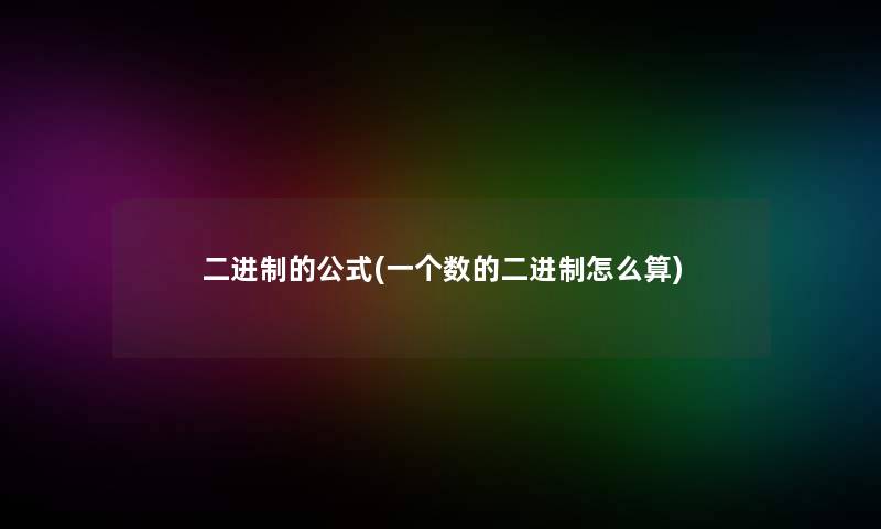 二进制的公式(一个数的二进制怎么算) 二进制的公式(一个数的二进制怎么算)