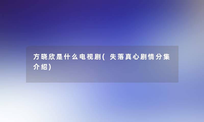 方晓欣是什么电视剧(失落真心剧情分集介绍)