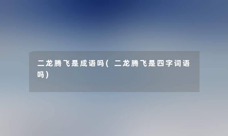 二龙腾飞是成语吗(二龙腾飞是四字词语吗) 二龙腾飞是成语吗(二龙腾飞是四字词语吗)