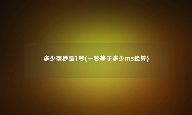 多少毫秒是1秒(一秒等于多少ms换算) 多少毫秒是1秒(一秒等于多少ms换算)