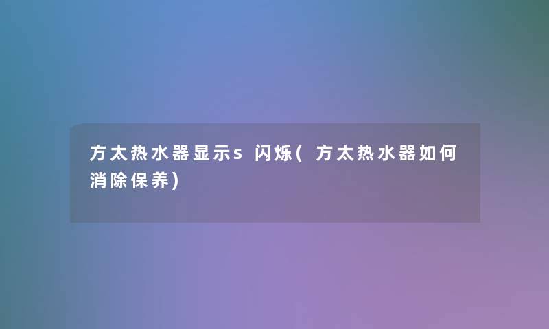 方太热水器显示s闪烁(方太热水器如何消除保养) 方太热水器显示s闪烁(方太热水器如何消除保养)