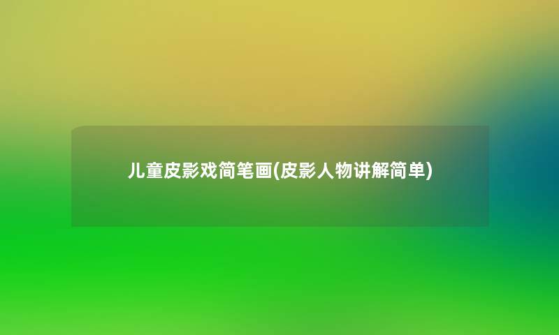 儿童皮影戏简笔画(皮影人物讲解简单) 儿童皮影戏简笔画(皮影人物讲解简单)