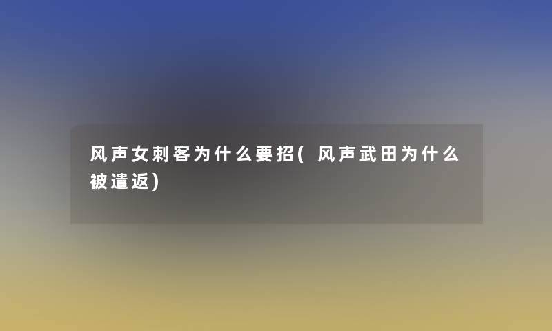 风声女刺客为什么要招(风声武田为什么被遣返) 风声女刺客为什么要招(风声武田为什么被遣返)