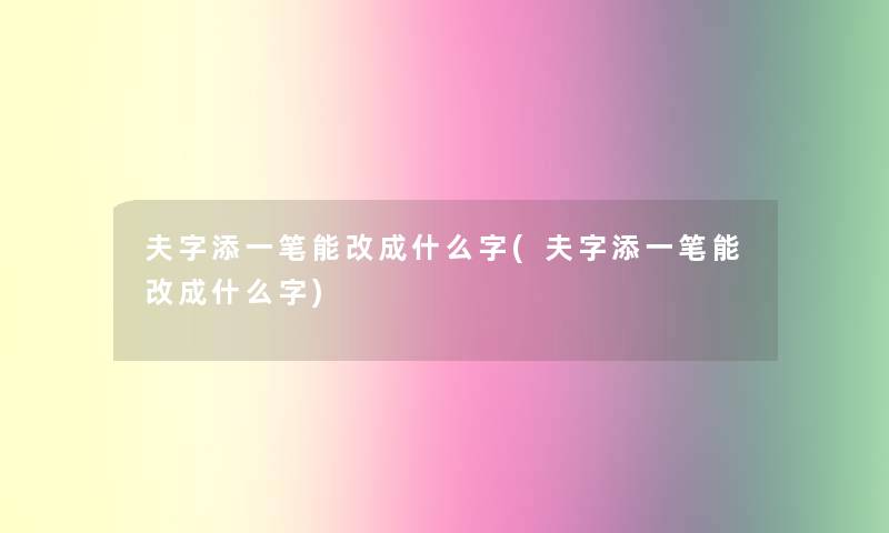夫字添一笔能改成什么字(夫字添一笔能改成什么字)