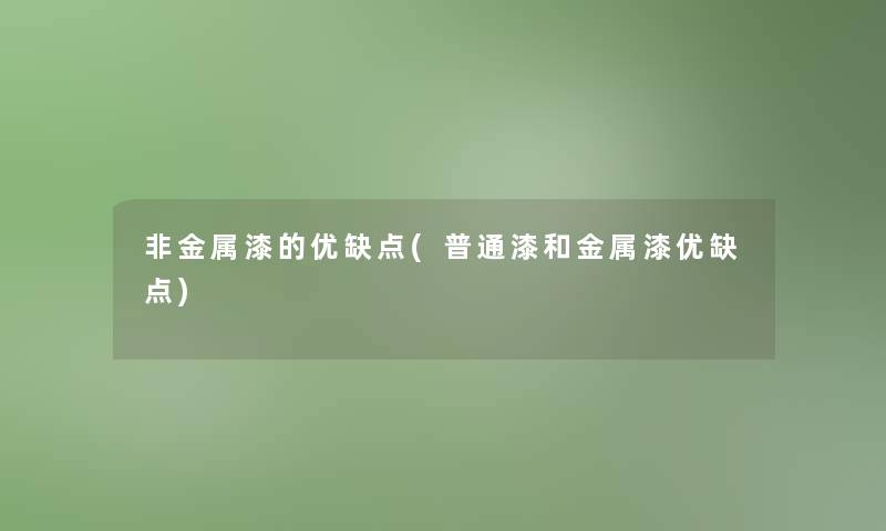 非金属漆的优缺点(普通漆和金属漆优缺点) 非金属漆的优缺点(普通漆和金属漆优缺点)