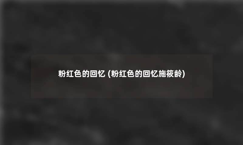 粉红色的回忆 (粉红色的回忆施筱龄) 粉红色的回忆 (粉红色的回忆施筱龄)