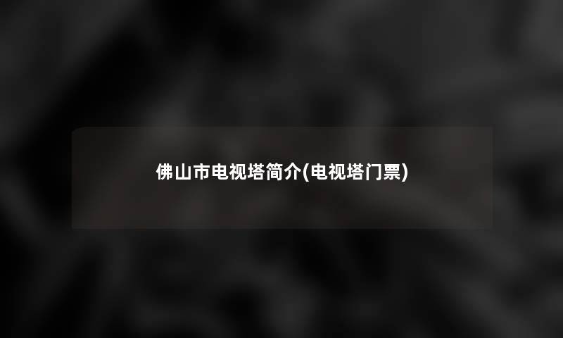 佛山市电视塔简介(电视塔门票)