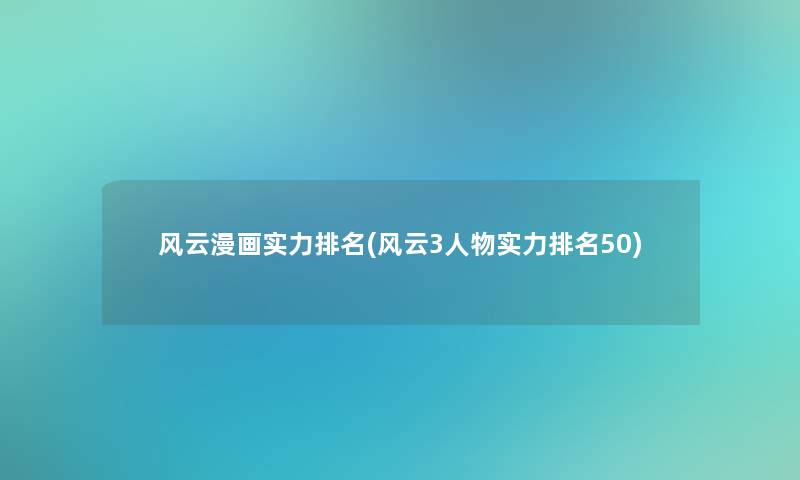 风云漫画实力推荐(风云3人物实力推荐50) 风云漫画实力推荐(风云3人物实力推荐50)
