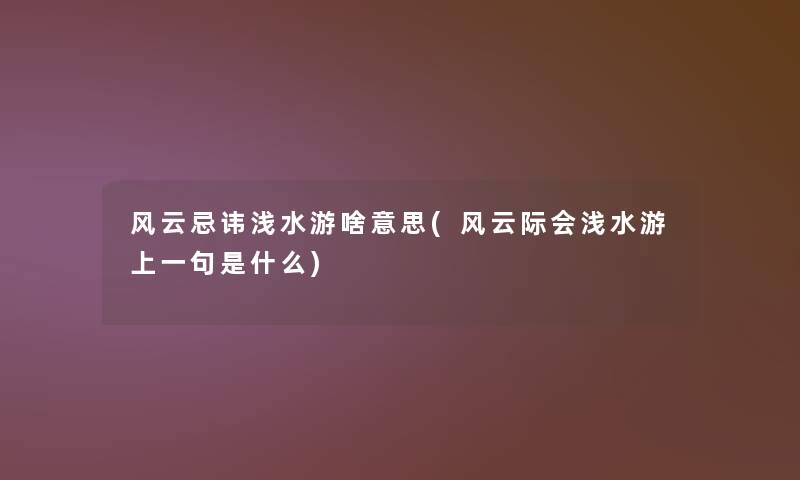风云忌讳浅水游啥意思(风云际会浅水游上一句是什么) 风云忌讳浅水游啥意思(风云际会浅水游上一句是什么)