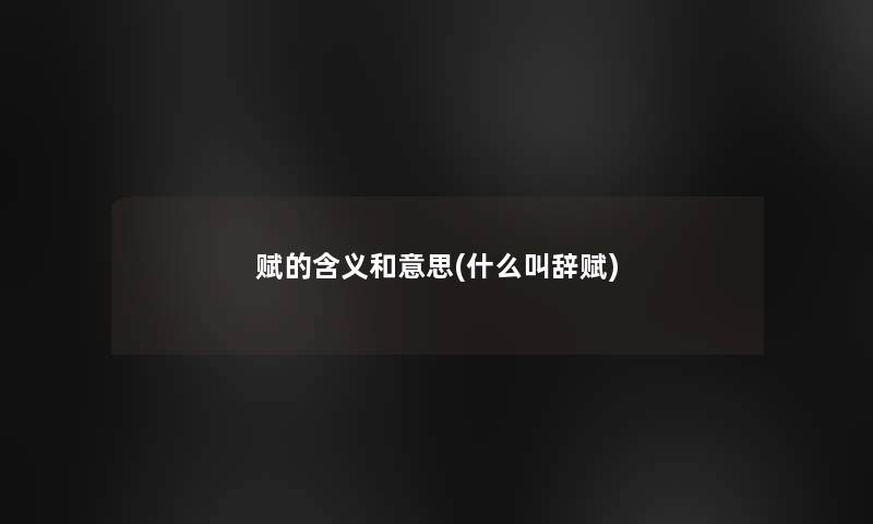 赋的含义和意思(什么叫辞赋) 赋的含义和意思(什么叫辞赋)