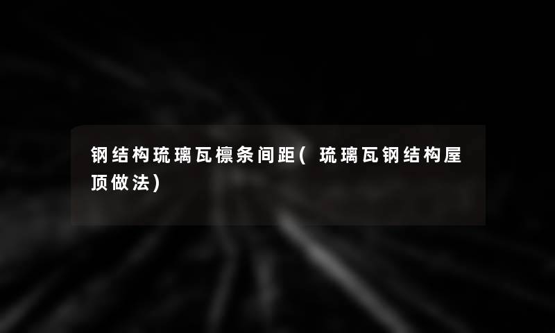 钢结构琉璃瓦檩条间距(琉璃瓦钢结构屋顶做法) 钢结构琉璃瓦檩条间距(琉璃瓦钢结构屋顶做法)
