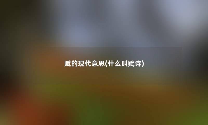 赋的现代意思(什么叫赋诗) 赋的现代意思(什么叫赋诗)