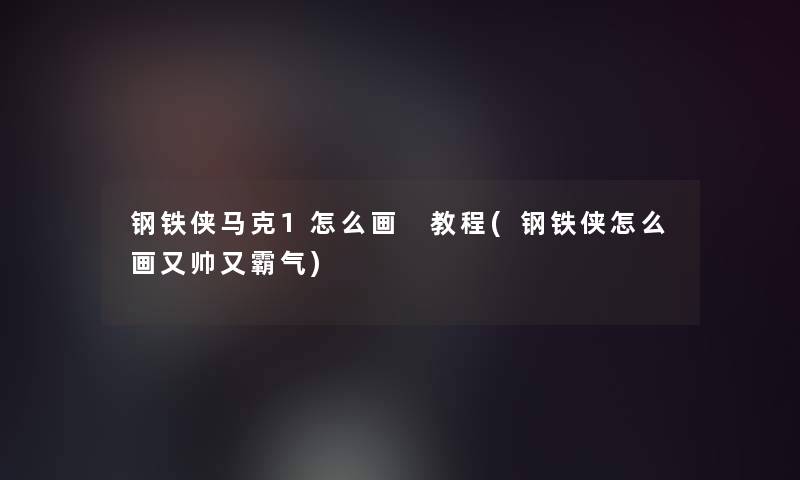 钢铁侠马克1怎么画 教程(钢铁侠怎么画又帅又霸气) 钢铁侠马克1怎么画 教程(钢铁侠怎么画又帅又霸气)