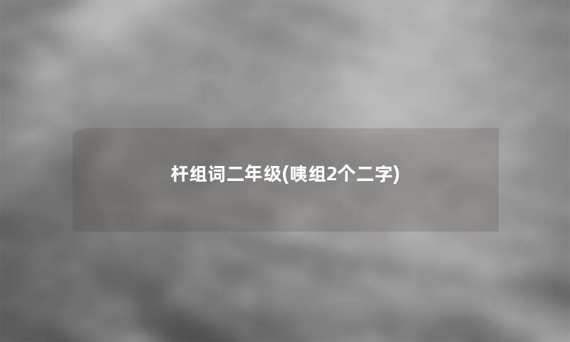 杆组词二年级(咦组2个二字) 杆组词二年级(咦组2个二字)