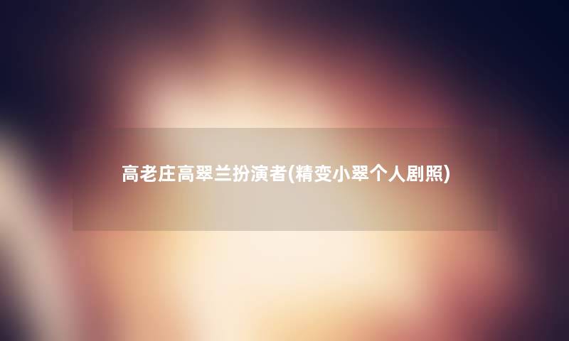 高老庄高翠兰扮演者(精变小翠个人剧照) 高老庄高翠兰扮演者(精变小翠个人剧照)