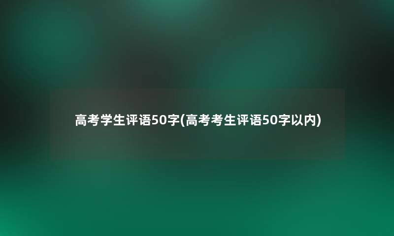 高考学生评语50字(高考考生评语50字以内) 高考学生评语50字(高考考生评语50字以内)