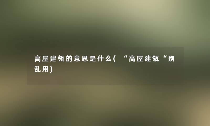 高屋建瓴的意思是什么(“高屋建瓴“别乱用)