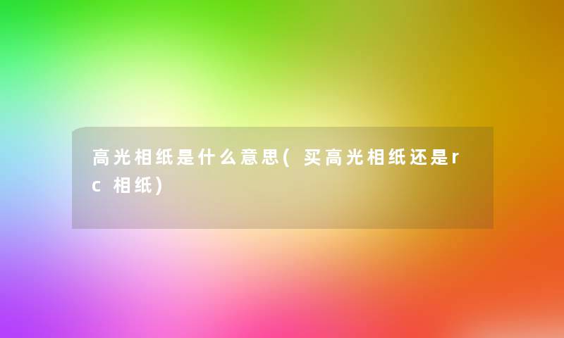 高光相纸是什么意思(买高光相纸还是rc相纸) 高光相纸是什么意思(买高光相纸还是rc相纸)