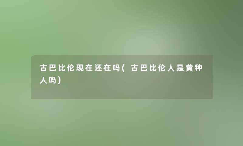 古巴比伦还在吗(古巴比伦人是黄种人吗) 古巴比伦还在吗(古巴比伦人是黄种人吗)