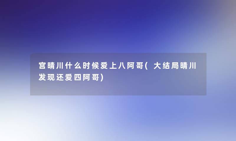 宫晴川什么时候爱上八阿哥(大结局晴川发现还爱四阿哥) 宫晴川什么时候爱上八阿哥(大结局晴川发现还爱四阿哥)