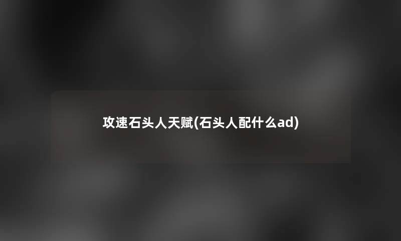 攻速石头人天赋(石头人配什么ad) 攻速石头人天赋(石头人配什么ad)