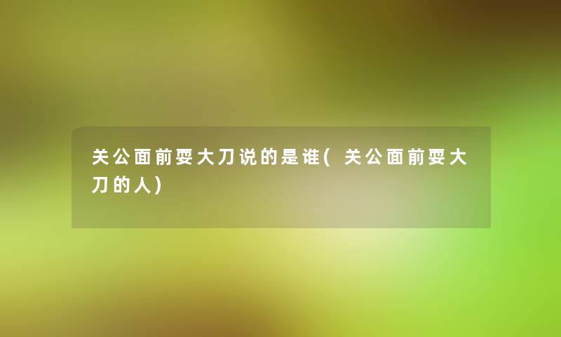 关公面前耍大刀说的是谁(关公面前耍大刀的人) 关公面前耍大刀说的是谁(关公面前耍大刀的人)