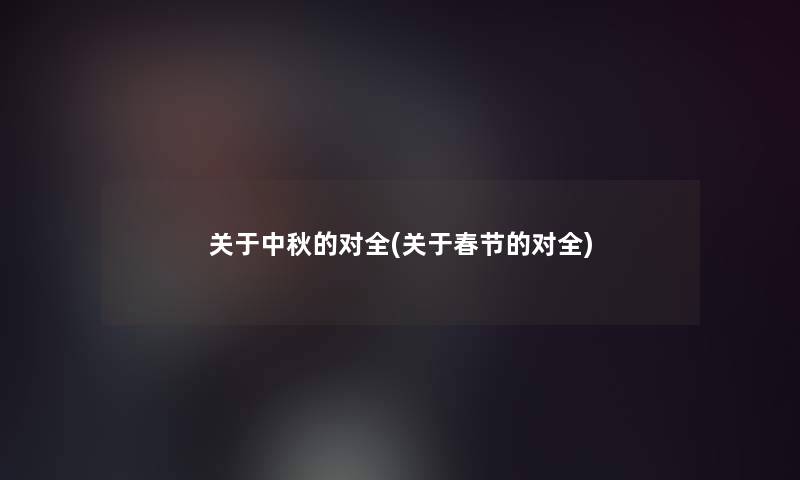 关于中秋的对全(关于春节的对全)