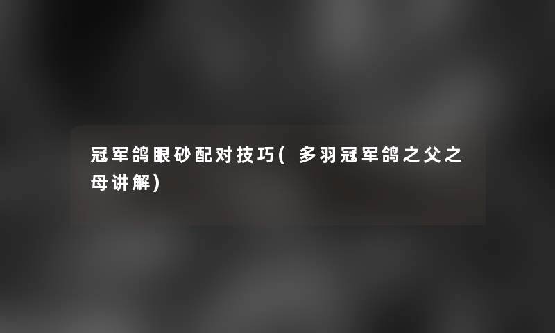 冠军鸽眼砂配对技巧(多羽冠军鸽之父之母讲解) 冠军鸽眼砂配对技巧(多羽冠军鸽之父之母讲解)