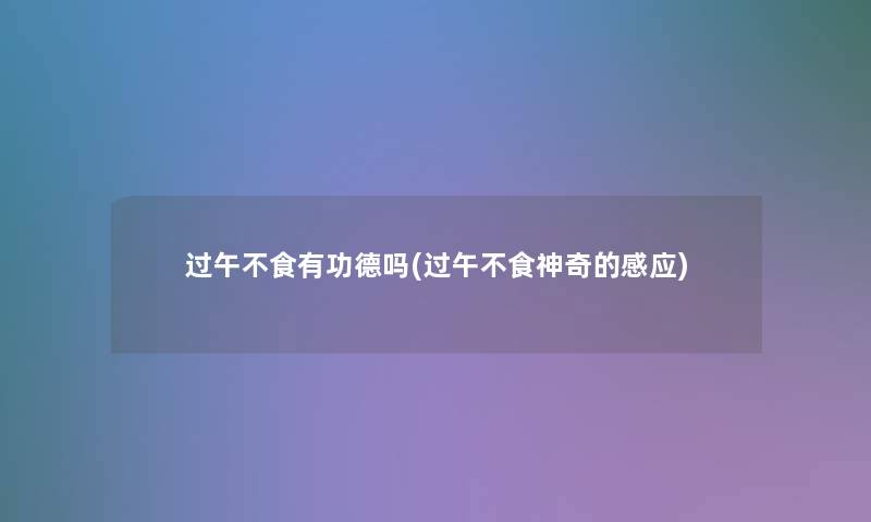 过午不食有功德吗(过午不食神奇的感应) 过午不食有功德吗(过午不食神奇的感应)