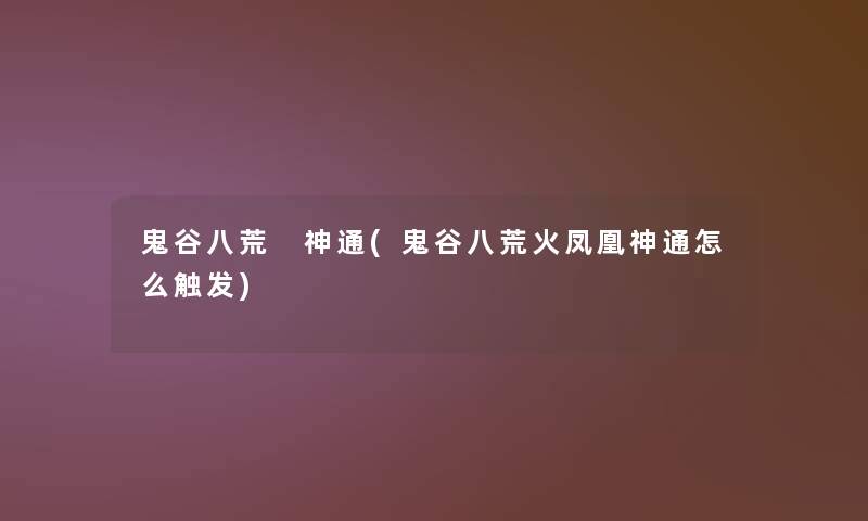 鬼谷八荒 神通(鬼谷八荒火凤凰神通怎么触发) 鬼谷八荒 神通(鬼谷八荒火凤凰神通怎么触发)