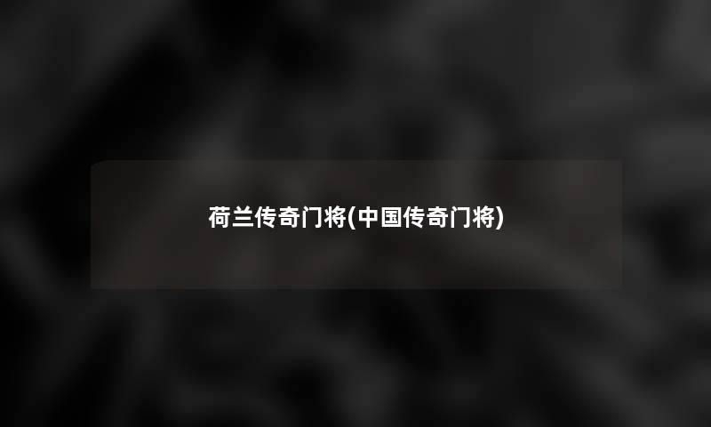 荷兰传奇门将(中国传奇门将) 荷兰传奇门将(中国传奇门将)
