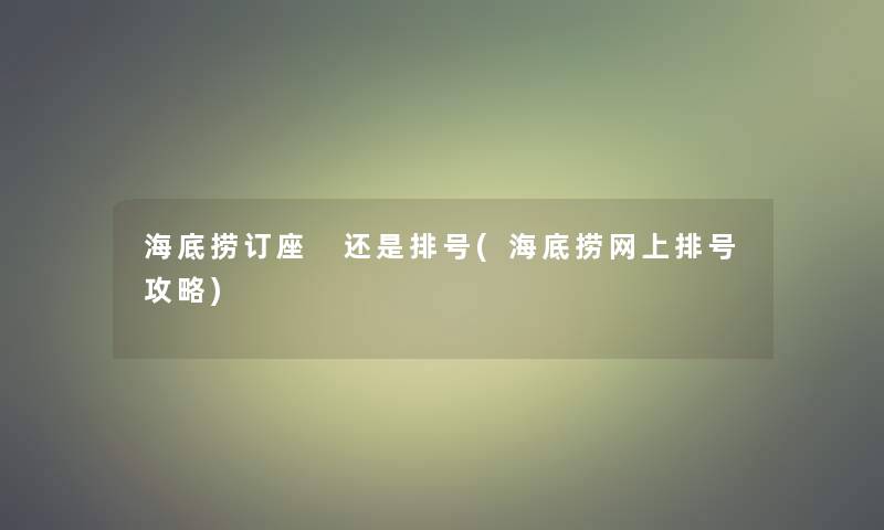 海底捞订座 还是排号(海底捞网上排号攻略) 海底捞订座 还是排号(海底捞网上排号攻略)