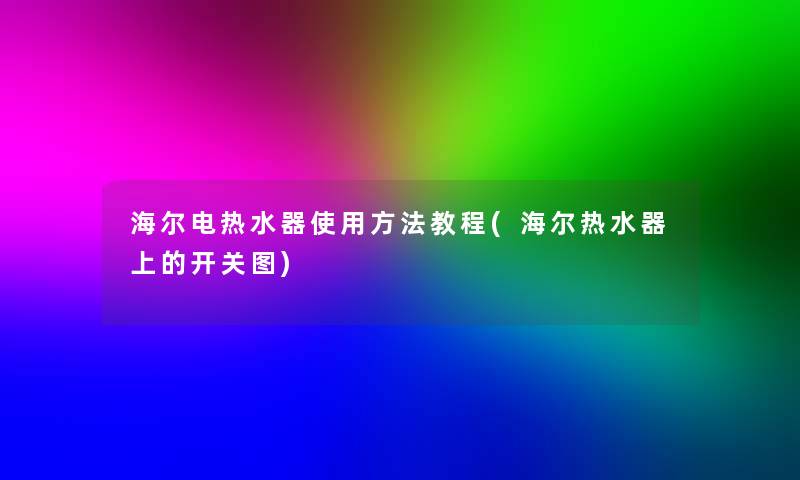 海尔电热水器使用方法教程(海尔热水器上的开关图) 海尔电热水器使用方法教程(海尔热水器上的开关图)