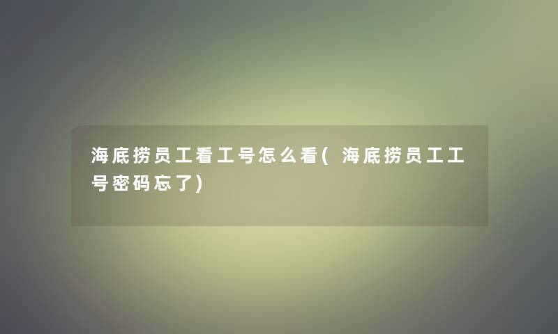 海底捞员工看工号怎么看(海底捞员工工号密码忘了) 海底捞员工看工号怎么看(海底捞员工工号密码忘了)