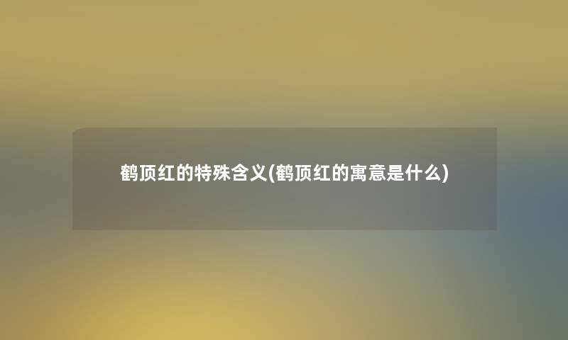 鹤顶红的特殊含义(鹤顶红的寓意是什么)