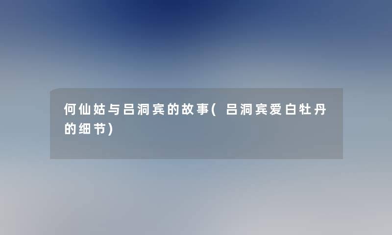 何仙姑与吕洞宾的故事(吕洞宾爱白牡丹的细节) 何仙姑与吕洞宾的故事(吕洞宾爱白牡丹的细节)