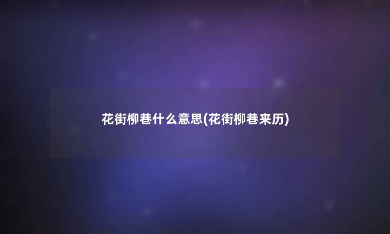 花街柳巷什么意思(花街柳巷来历) 花街柳巷什么意思(花街柳巷来历)