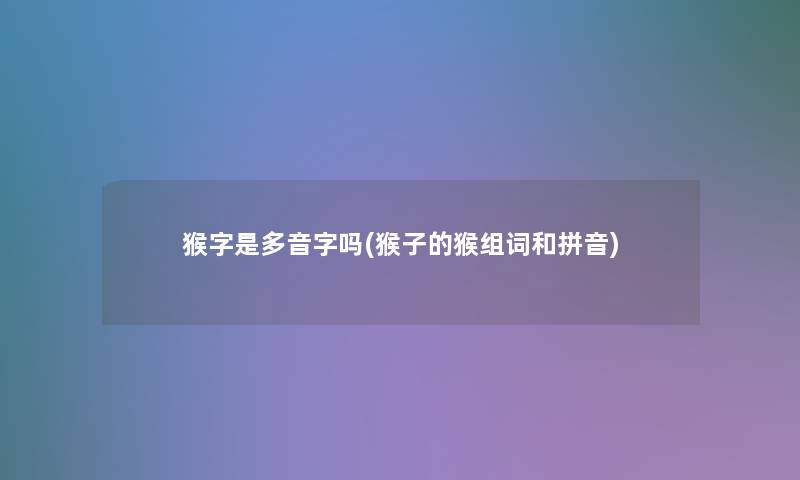 猴字是多音字吗(猴子的猴组词和拼音) 猴字是多音字吗(猴子的猴组词和拼音)