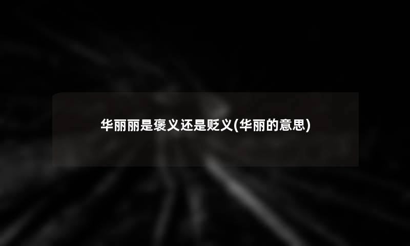 华丽丽是褒义还是贬义(华丽的意思) 华丽丽是褒义还是贬义(华丽的意思)